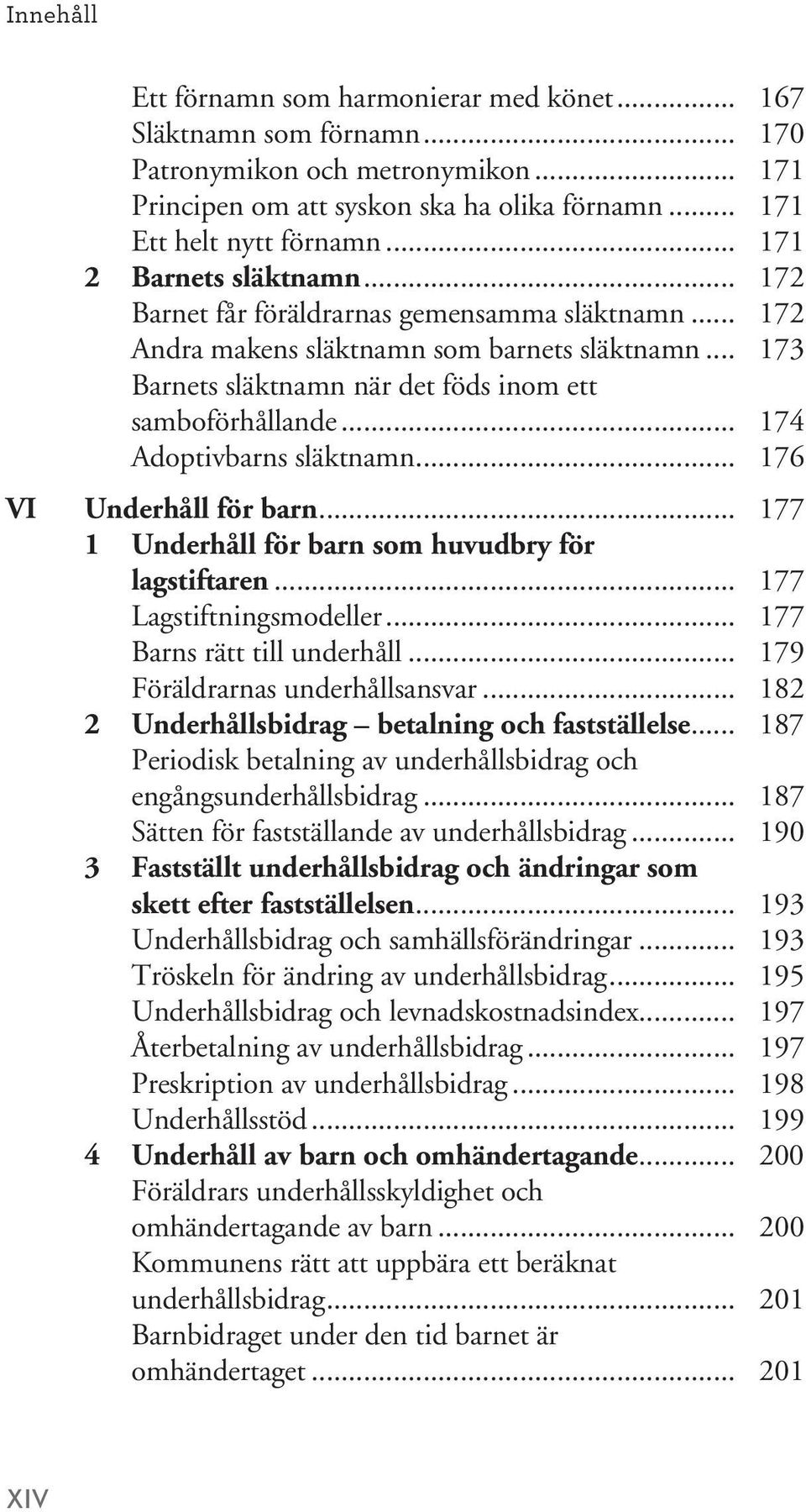 .. 174 Adoptivbarns släktnamn... 176 VI Underhåll för barn... 177 1 Underhåll för barn som huvudbry för lagstiftaren... 177 Lagstiftningsmodeller... 177 Barns rätt till underhåll.