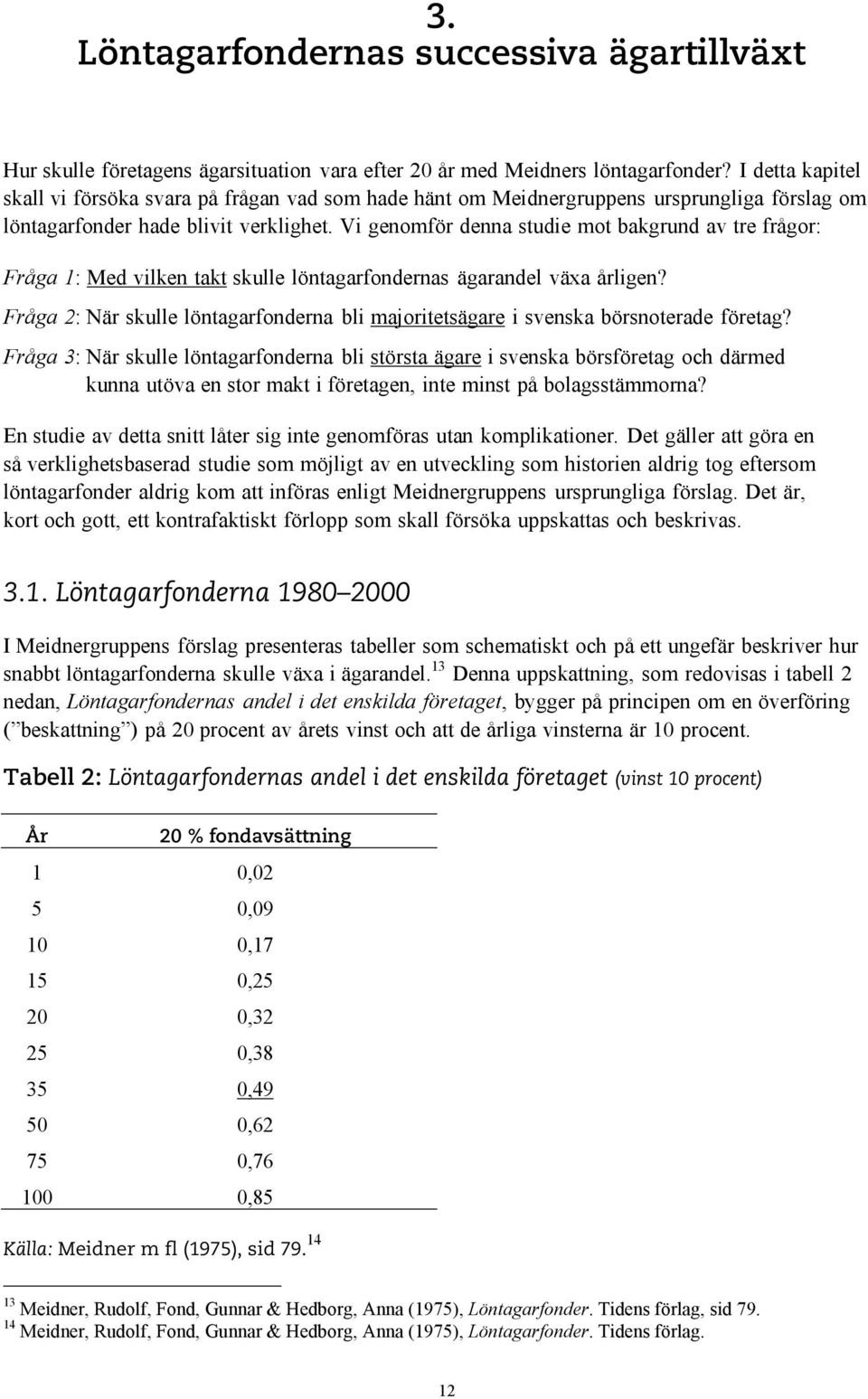 Vi genomför denna studie mot bakgrund av tre frågor: Fråga 1: Med vilken takt skulle löntagarfondernas ägarandel växa årligen?