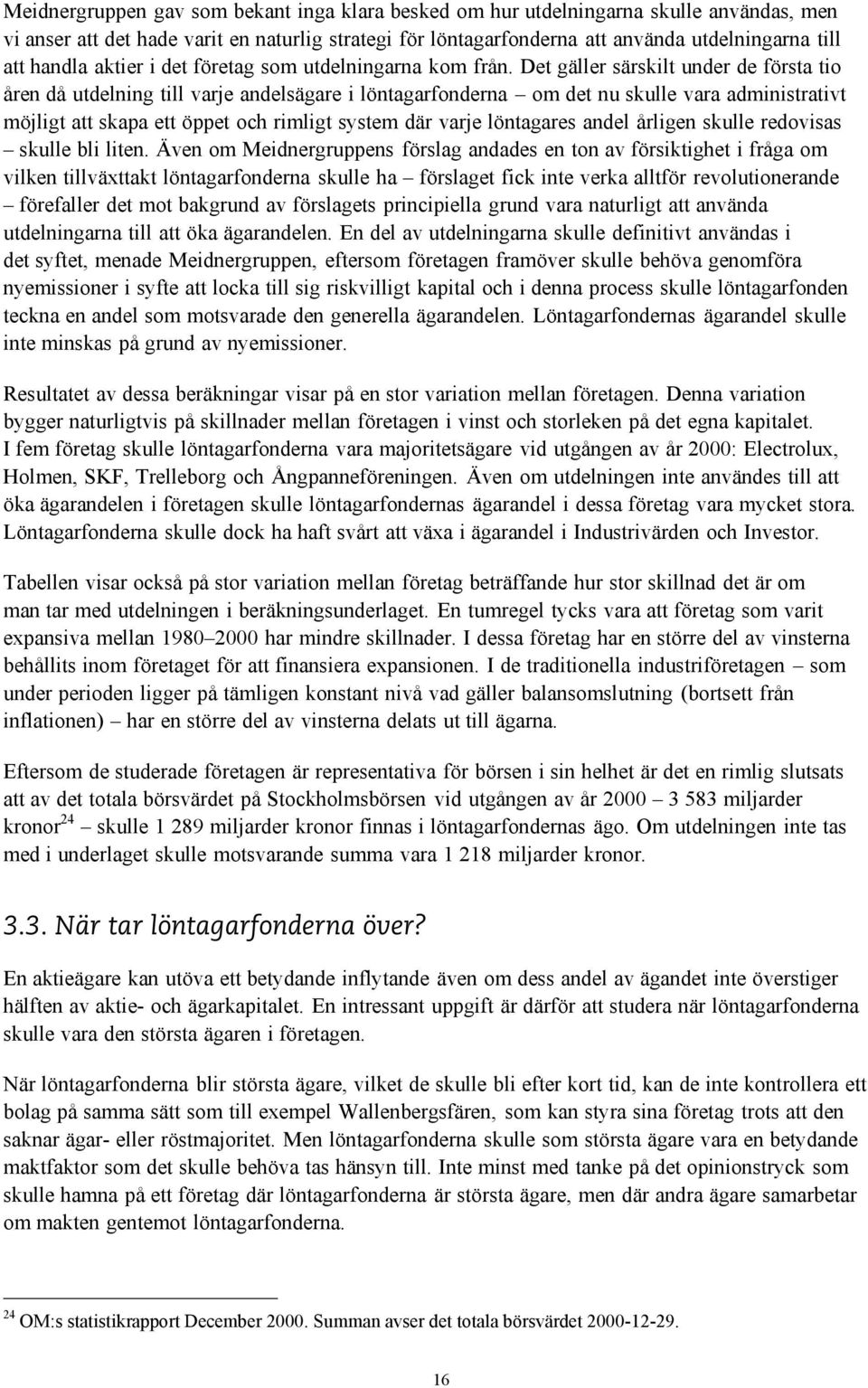 Det gäller särskilt under de första tio åren då utdelning till varje andelsägare i löntagarfonderna om det nu skulle vara administrativt möjligt att skapa ett öppet och rimligt system där varje