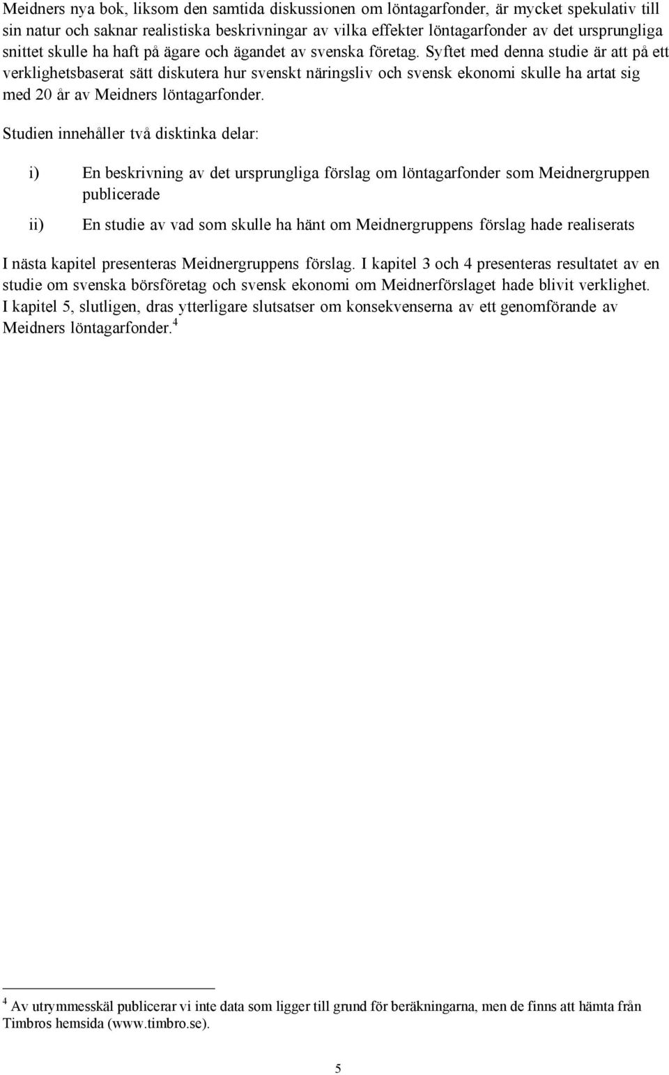 Syftet med denna studie är att på ett verklighetsbaserat sätt diskutera hur svenskt näringsliv och svensk ekonomi skulle ha artat sig med 20 år av Meidners löntagarfonder.