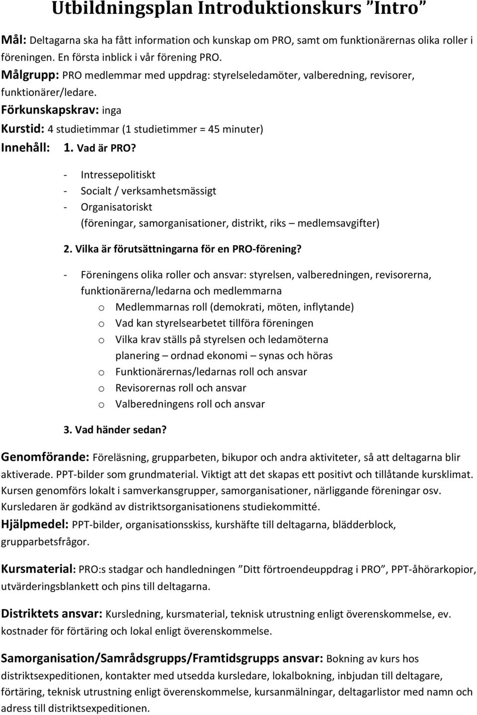 Vad är PRO? - Intressepolitiskt - Socialt / verksamhetsmässigt - Organisatoriskt (föreningar, samorganisationer, distrikt, riks medlemsavgifter) 2. Vilka är förutsättningarna för en PRO-förening?