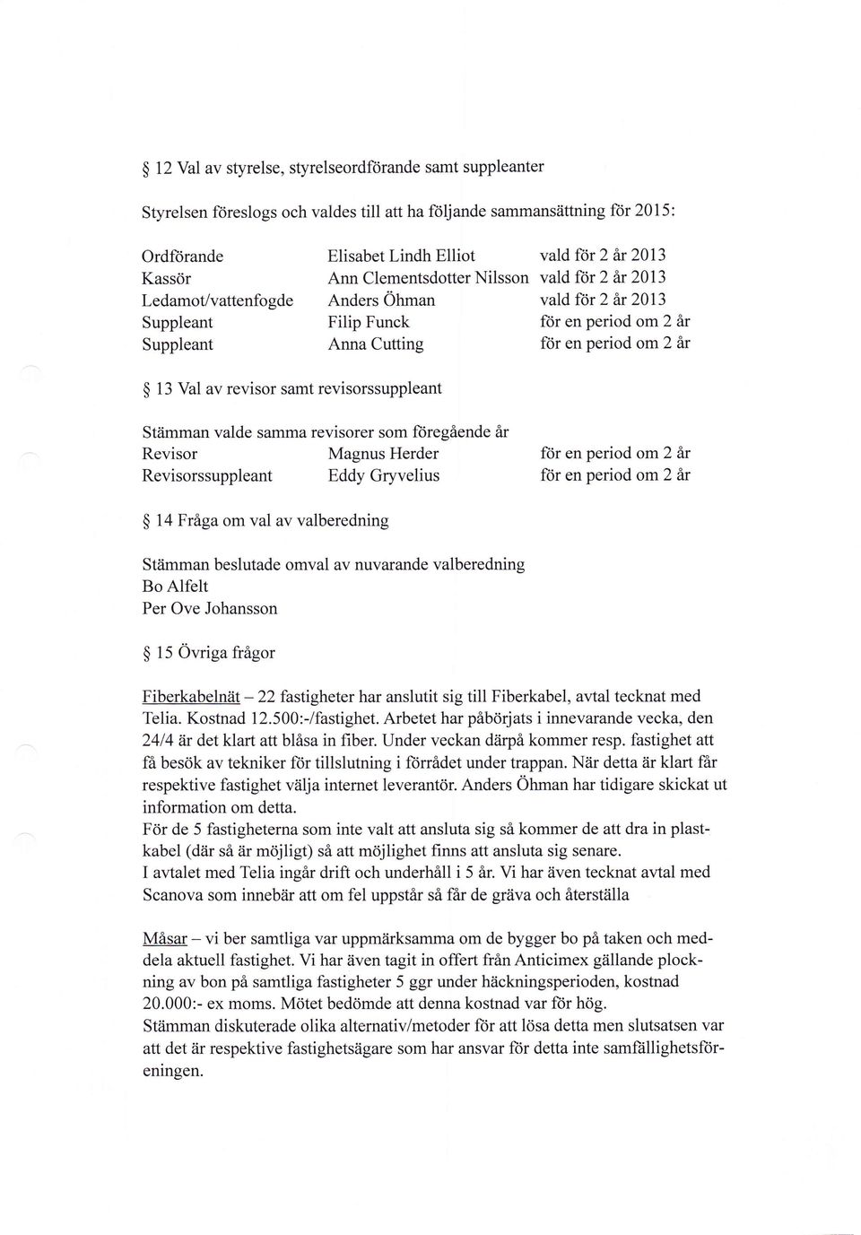 revisor samt revisorssuppleant Stiimman valde samma revisorer som ft)regående år Magnus Herder Revisor Revisorssuppleant Eddy Gryvelius ftjr en period omz är ft)r en period om2 är $ 14 Fråga om val