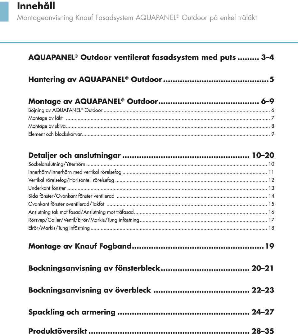 .. 0 Innerhörn/Innerhörn med vertikal rörelsefog... Vertikal rörelsefog/horisontell rörelsefog... Underkant fönster... 3 Sida fönster/ovankant fönster ventilerad.