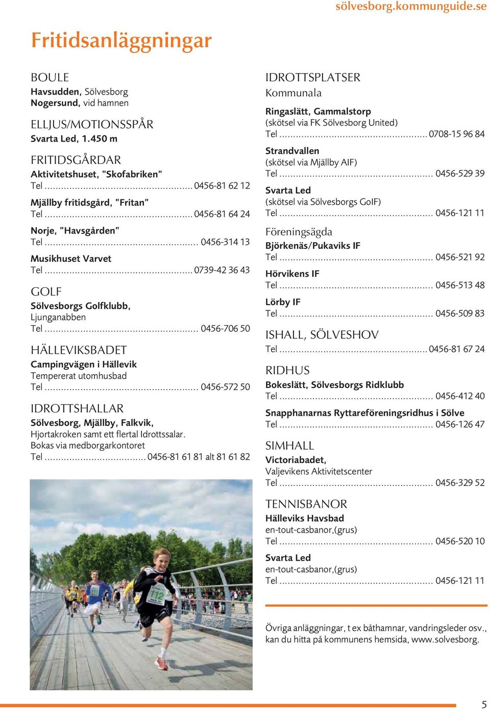 .. 0456-706 50 HÄLLEVIKSBADET Campingvägen i Hällevik Tempererat utomhusbad Tel... 0456-572 50 IDROTTSHALLAR Sölvesborg, Mjällby, Falkvik, Hjortakroken samt ett flertal Idrottssalar.