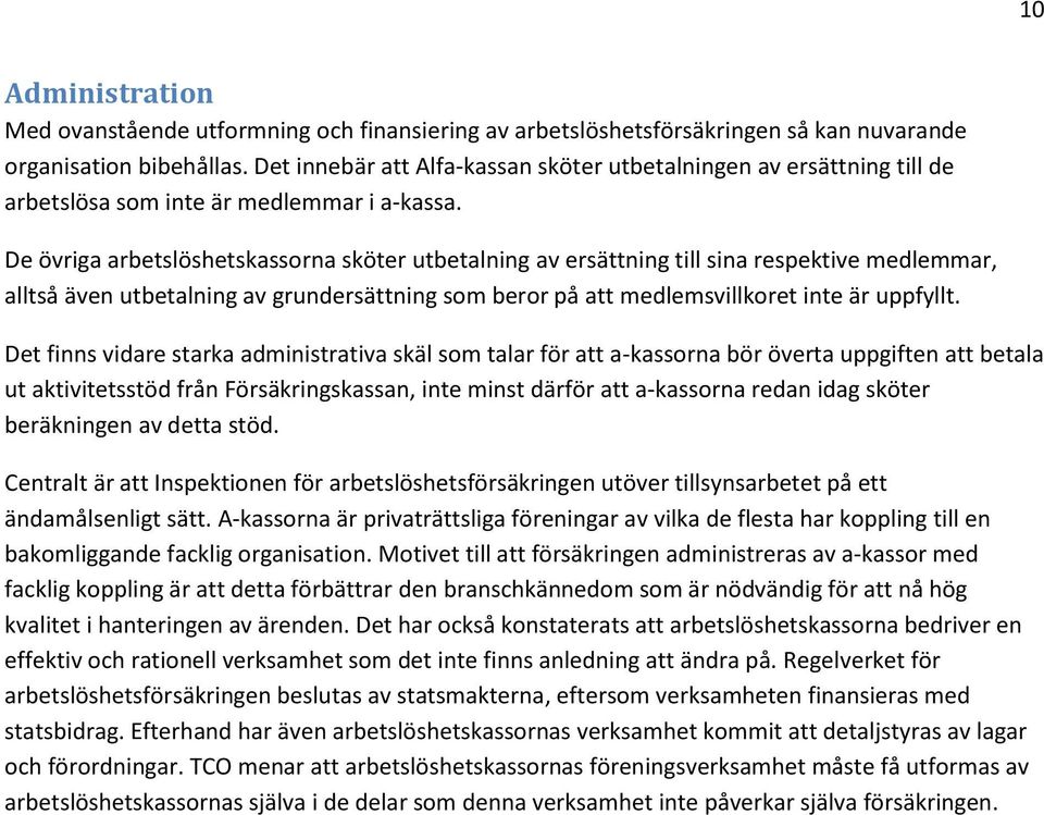 De övriga arbetslöshetskassorna sköter utbetalning av ersättning till sina respektive medlemmar, alltså även utbetalning av grundersättning som beror på att medlemsvillkoret inte är uppfyllt.