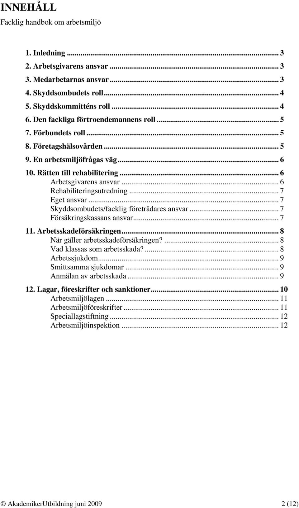 .. 6 Rehabiliteringsutredning... 7 Eget ansvar... 7 Skyddsombudets/facklig företrädares ansvar... 7 Försäkringskassans ansvar... 7 11. Arbetsskadeförsäkringen... 8 När gäller arbetsskadeförsäkringen?