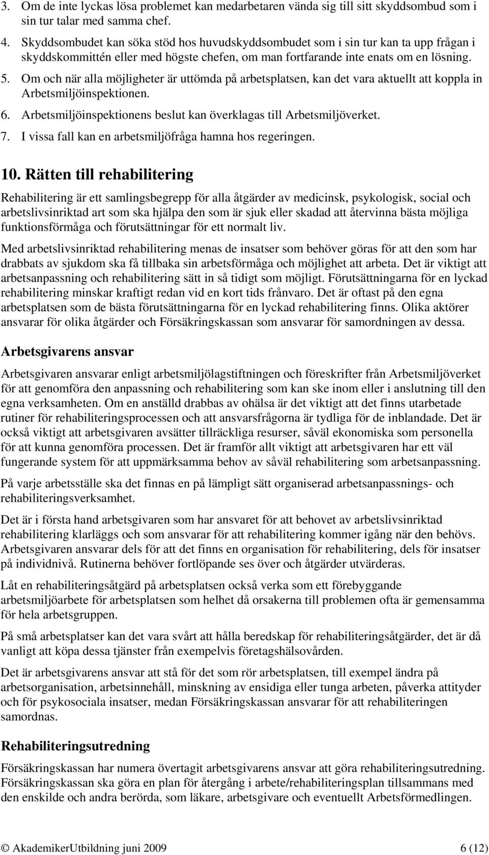 Om och när alla möjligheter är uttömda på arbetsplatsen, kan det vara aktuellt att koppla in Arbetsmiljöinspektionen. 6. Arbetsmiljöinspektionens beslut kan överklagas till Arbetsmiljöverket. 7.