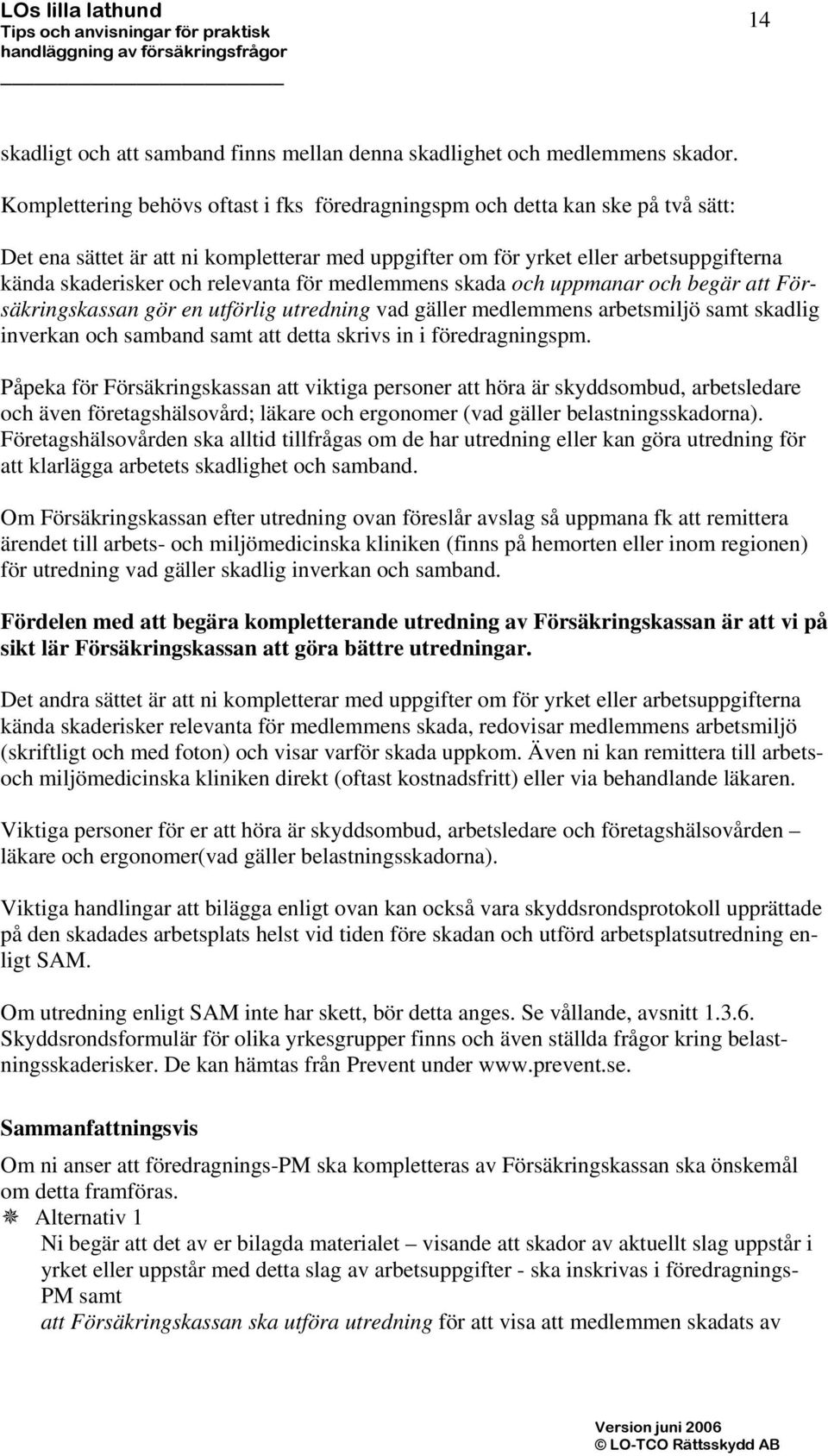 relevanta för medlemmens skada och uppmanar och begär att Försäkringskassan gör en utförlig utredning vad gäller medlemmens arbetsmiljö samt skadlig inverkan och samband samt att detta skrivs in i