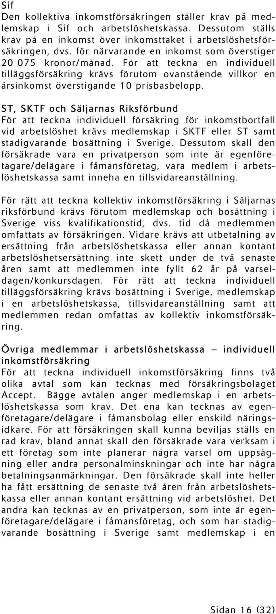 ST, SKTF och Säljarnas Riksförbund För att teckna individuell försäkring för inkomstbortfall vid arbetslöshet krävs medlemskap i SKTF eller ST samt stadigvarande bosättning i Sverige.
