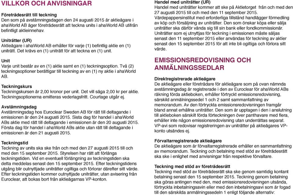 Unit Varje unit består av en (1) aktie samt en (1) teckningsoption. Två (2) teckningsoptioner berättigar till teckning av en (1) ny aktie i ahaworld AB.