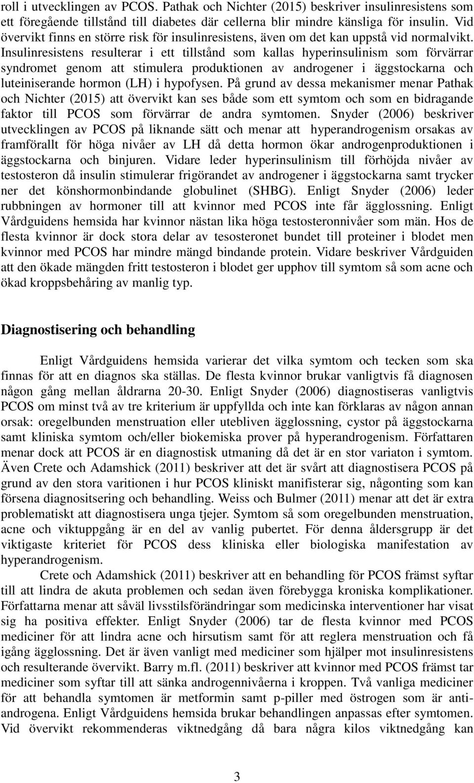 Insulinresistens resulterar i ett tillstånd som kallas hyperinsulinism som förvärrar syndromet genom att stimulera produktionen av androgener i äggstockarna och luteiniserande hormon (LH) i hypofysen.