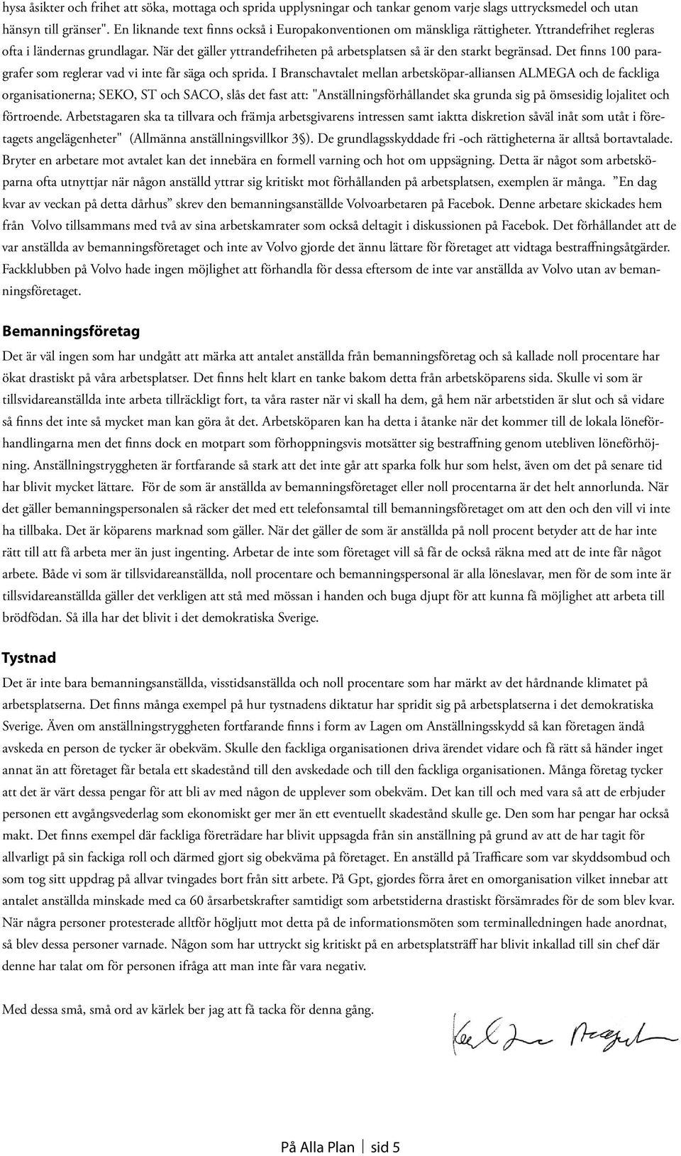 När det gäller yttrandefriheten på arbetsplatsen så är den starkt begränsad. Det finns 100 paragrafer som reglerar vad vi inte får säga och sprida.