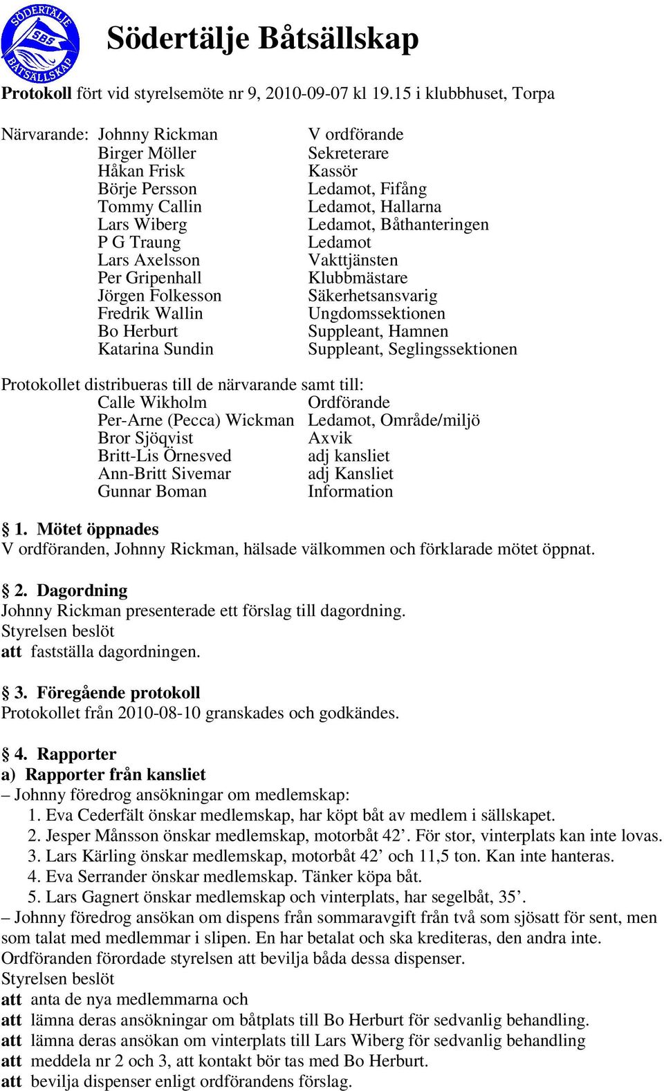 Katarina Sundin V ordförande Sekreterare Kassör Ledamot, Fifång Ledamot, Hallarna Ledamot, Båthanteringen Ledamot Vakttjänsten Klubbmästare Säkerhetsansvarig Ungdomssektionen Suppleant, Hamnen