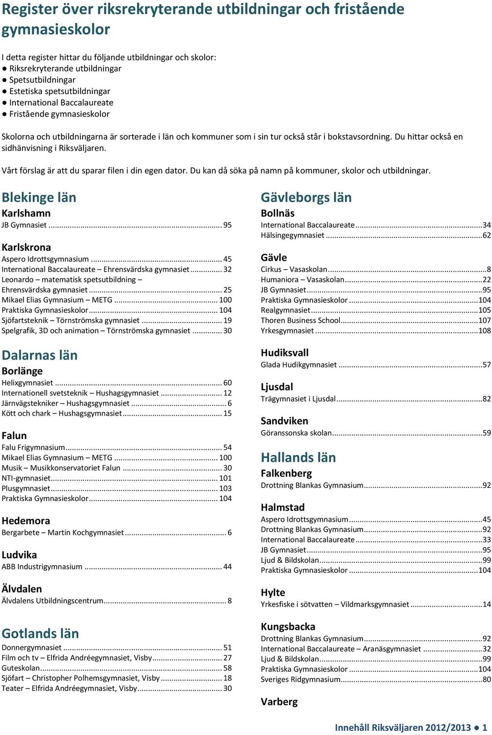 Du hittar också en sidhänvisning i Riksväljaren. Vårt förslag är att du sparar filen i din egen dator. Du kan då söka på namn på kommuner, skolor och utbildningar.