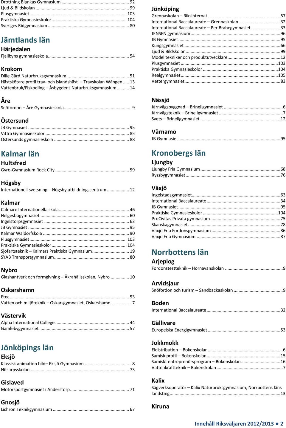 .. 85 Östersunds gymnasieskola... 88 Kalmar län Hultsfred Gyro-Gymnasium Rock City... 59 Högsby Internationell svetsning Högsby utbildningscentrum... 12 Kalmar Calmare Internationella skola.