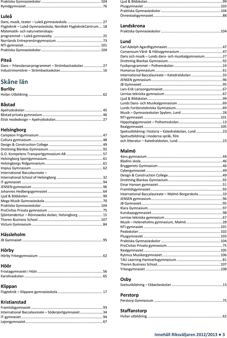 .. 62 Båstad Apelrydsskolan... 45 Båstad privata gymnasium... 46 Etisk modedesign Apelrydsskolan... 27 Helsingborg Campeon Frigymnasium... 47 Cultura gymnasium... 48 Design & Construction College.