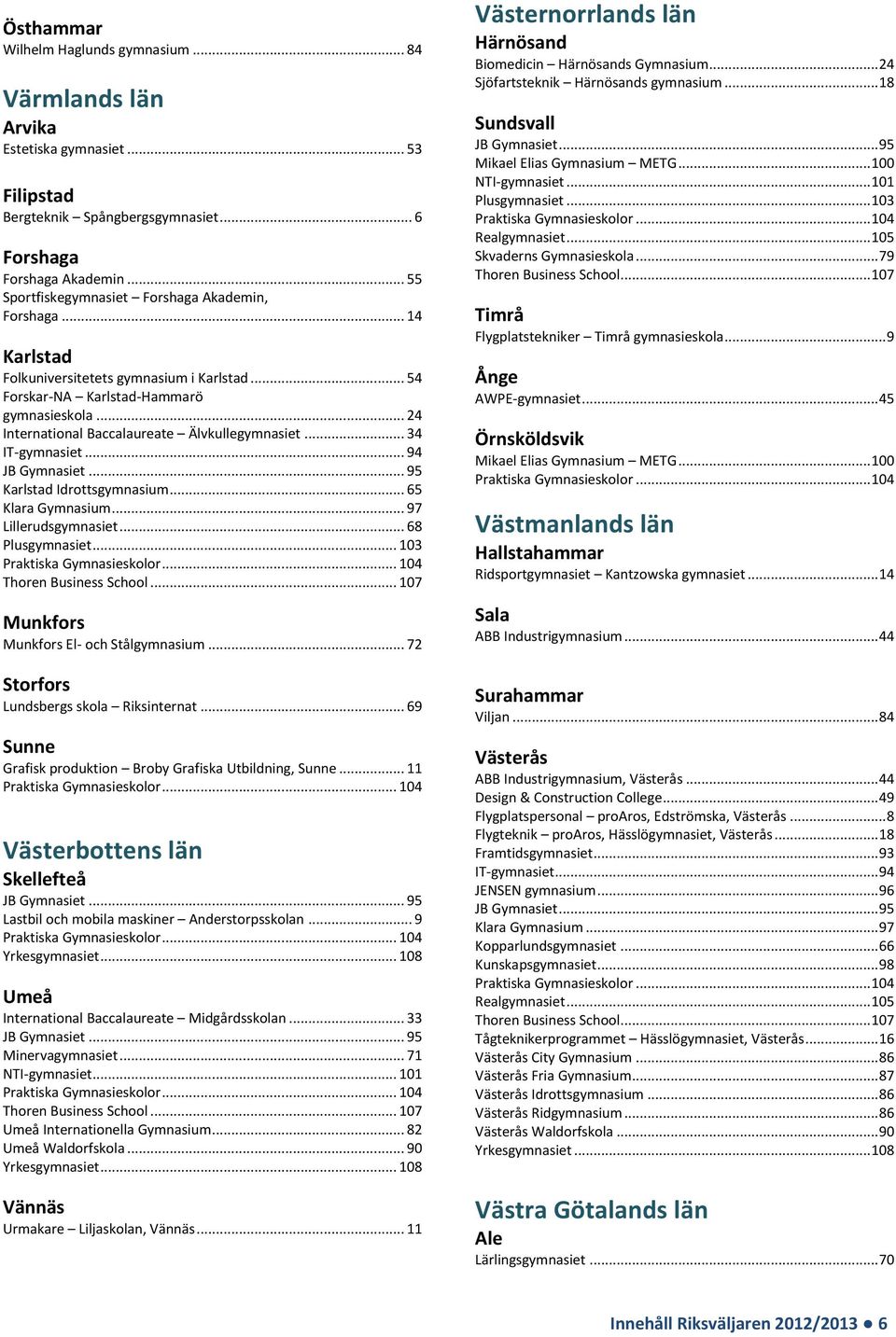 .. 24 International Baccalaureate Älvkullegymnasiet... 34 Karlstad Idrottsgymnasium... 65 Lillerudsgymnasiet... 68 Munkfors Munkfors El- och Stålgymnasium... 72 Storfors Lundsbergs skola Riksinternat.