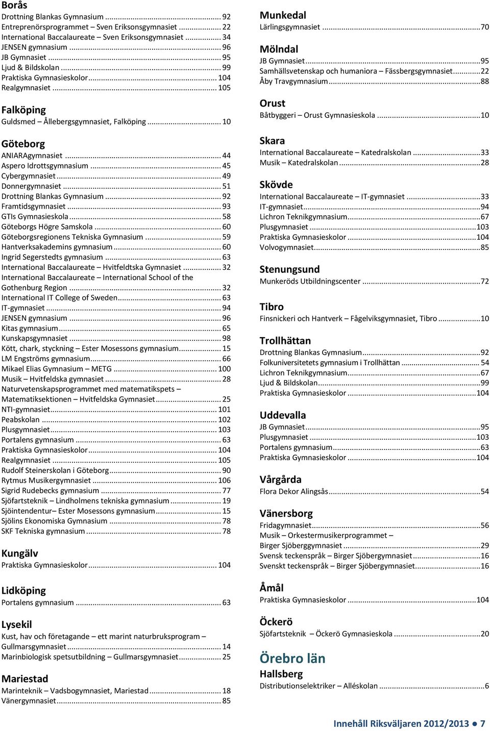 .. 51 Drottning Blankas Gymnasium... 92 Framtidsgymnasiet... 93 GTIs Gymnasieskola... 58 Göteborgs Högre Samskola... 60 Göteborgsregionens Tekniska Gymnasium... 59 Hantverksakademins gymnasium.