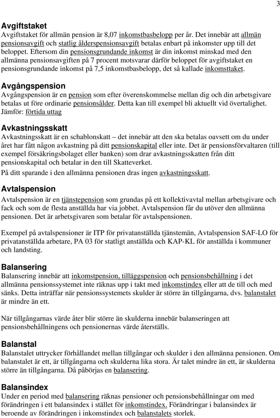 Eftersom din pensionsgrundande inkomst är din inkomst minskad med den allmänna pensionsavgiften på 7 procent motsvarar därför beloppet för avgiftstaket en pensionsgrundande inkomst på 7,5