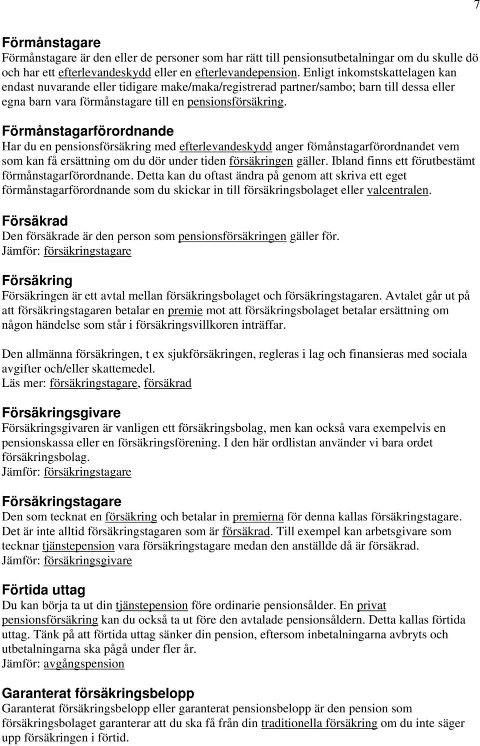 Förmånstagarförordnande Har du en pensionsförsäkring med efterlevandeskydd anger fömånstagarförordnandet vem som kan få ersättning om du dör under tiden försäkringen gäller.