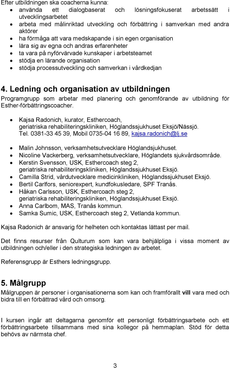 processutveckling och samverkan i vårdkedjan 4. Ledning och organisation av utbildningen Programgrupp som arbetar med planering och genomförande av utbildning för Esther-förbättringscoacher.