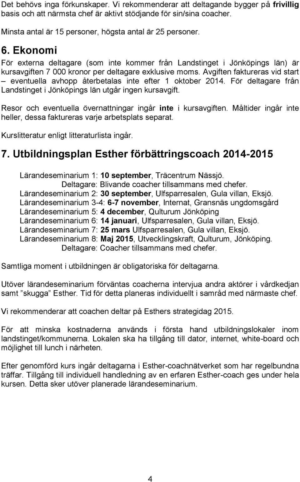 Ekonomi För externa deltagare (som inte kommer från Landstinget i Jönköpings län) är kursavgiften 7 000 kronor per deltagare exklusive moms.