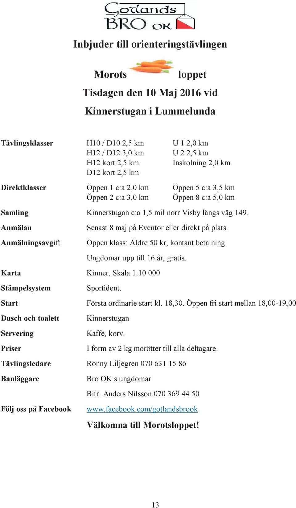 Anmälan Anmälningsavgift Senast 8 maj på Eventor eller direkt på plats. Öppen klass: Äldre 50 kr, kontant betalning. Ungdomar upp till 16 år, gratis. Karta Kinner.