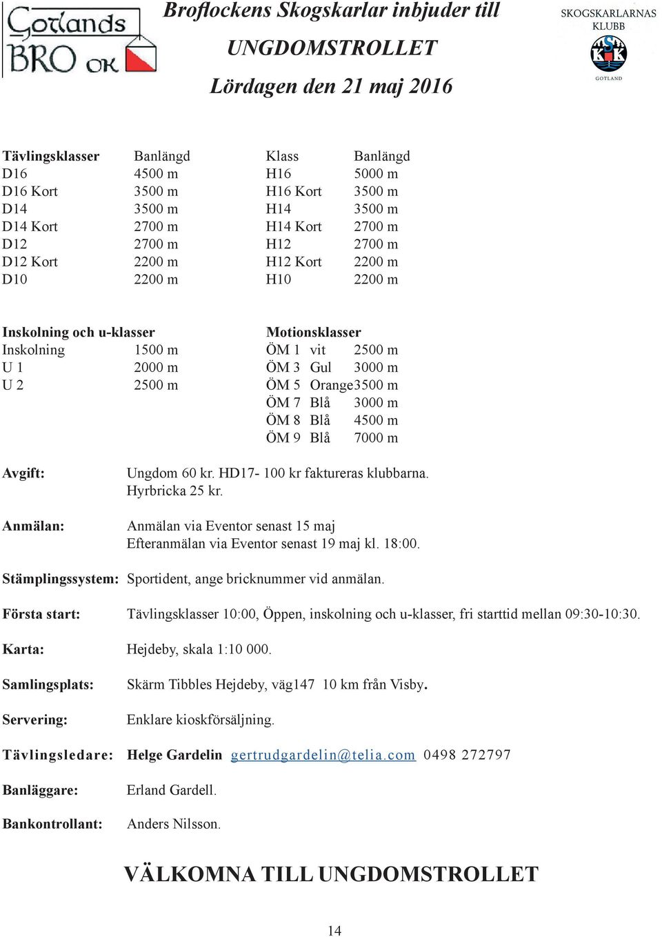 3000 m U 2 2500 m ÖM 5 Orange 3500 m ÖM 7 Blå 3000 m ÖM 8 Blå 4500 m ÖM 9 Blå 7000 m Avgift: Anmälan: Ungdom 60 kr. HD17-100 kr faktureras klubbarna. Hyrbricka 25 kr.