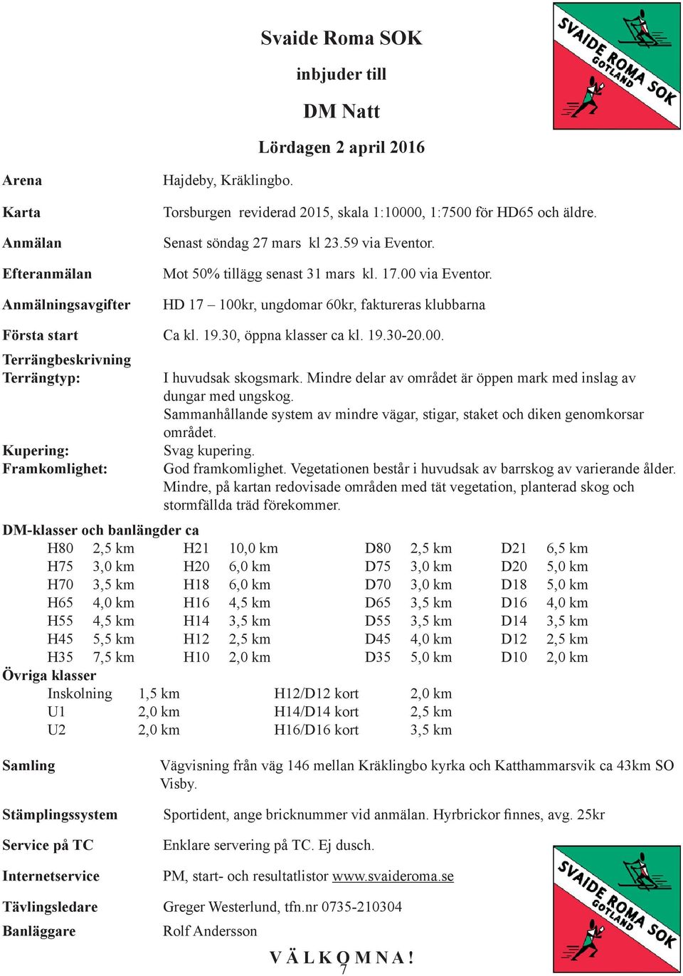 HD 17 100kr, ungdomar 60kr, faktureras klubbarna Första start Ca kl. 19.30, öppna klasser ca kl. 19.30-20.00. Terrängbeskrivning Terrängtyp: Kupering: Framkomlighet: I huvudsak skogsmark.