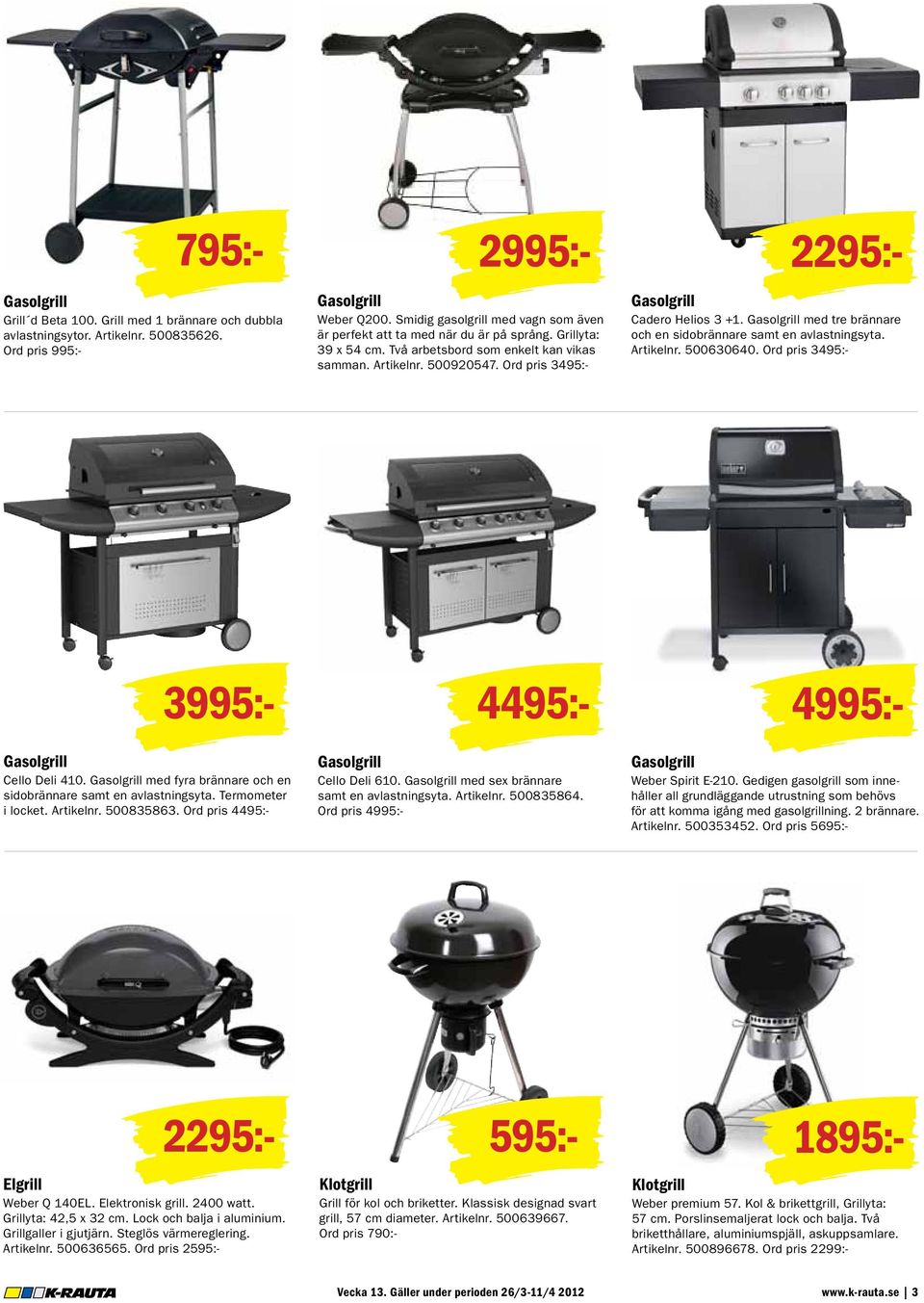 Ord pris 3495:- 2995:- Gasolgrill Cadero Helios 3 +1. Gasolgrill med tre brännare och en sidobrännare samt en avlastningsyta. Artikelnr. 500630640. Ord pris 3495:- 2295:- Gasolgrill Cello Deli 410.