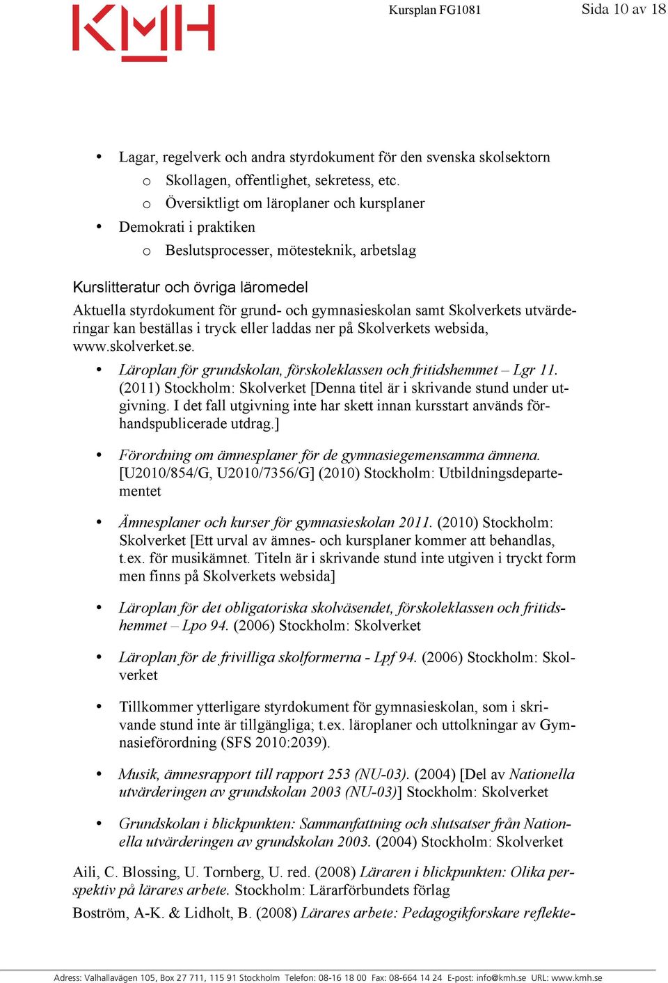 samt Skolverkets utvärderingar kan beställas i tryck eller laddas ner på Skolverkets websida, www.skolverket.se. Läroplan för grundskolan, förskoleklassen och fritidshemmet Lgr 11.