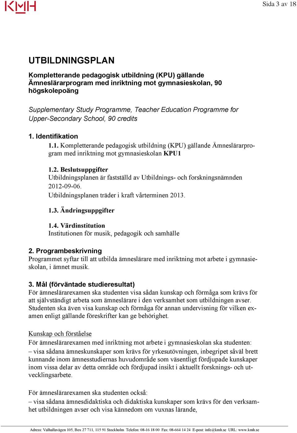 Beslutsuppgifter Utbildningsplanen är fastställd av Utbildnings- och forskningsnämnden 2012-09-06. Utbildningsplanen träder i kraft vårterminen 2013. 1.3. Ändringsuppgifter 1.4.