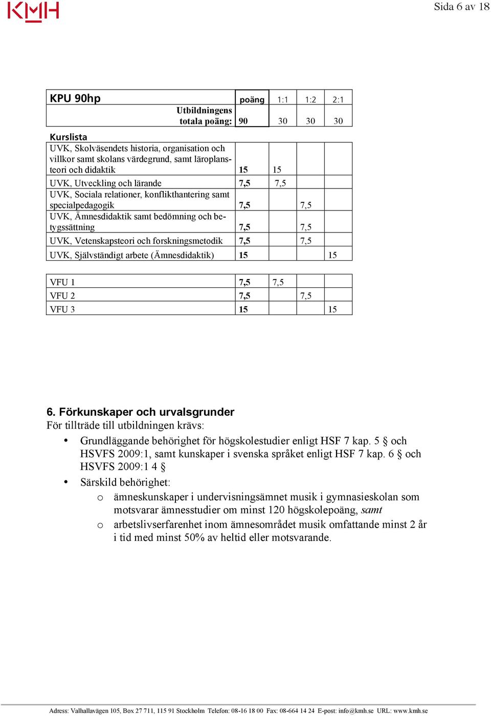 Vetenskapsteori och forskningsmetodik 7,5 7,5 UVK, Självständigt arbete (Ämnesdidaktik) 15 15 VFU 1 7,5 7,5 VFU 2 7,5 7,5 VFU 3 15 15 6.