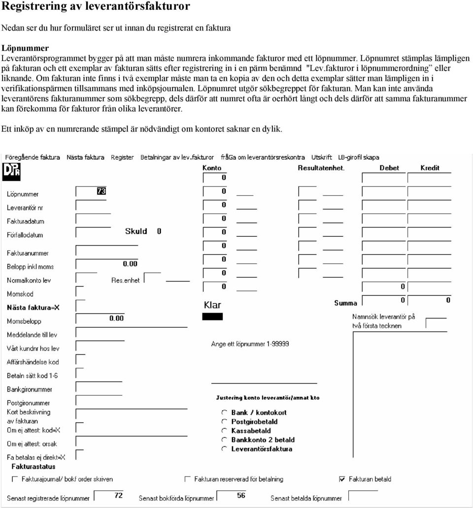 Om fakturan inte finns i två exemplar måste man ta en kopia av den och detta exemplar sätter man lämpligen in i verifikationspärmen tillsammans med inköpsjournalen.