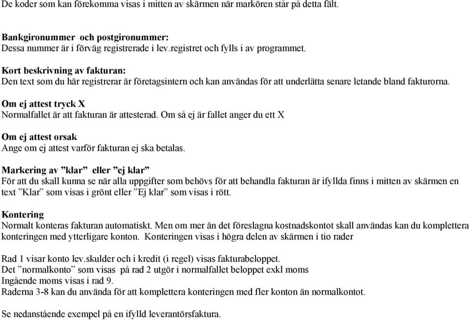 Om ej attest tryck X Normalfallet är att fakturan är attesterad. Om så ej är fallet anger du ett X Om ej attest orsak Ange om ej attest varför fakturan ej ska betalas.