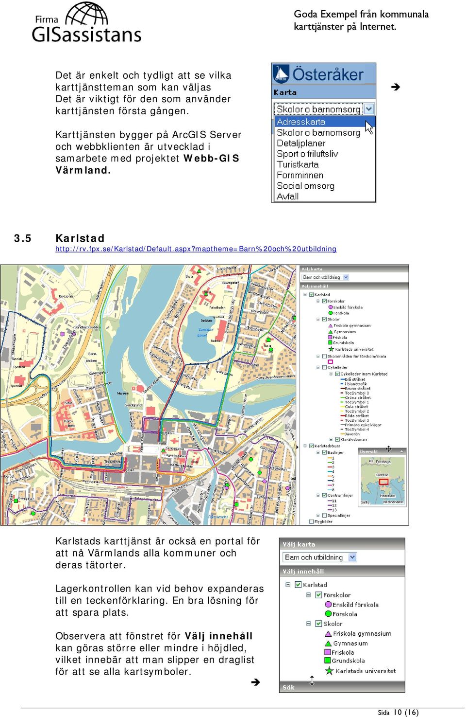 maptheme=barn%20och%20utbildning Karlstads karttjänst är också en portal för att nå Värmlands alla kommuner och deras tätorter.