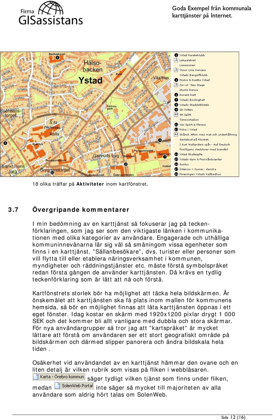 Engagerade och uthålliga kommuninnevånarna lär sig väl så småningom vissa egenheter som finns i en karttjänst. Sällanbesökare, dvs.