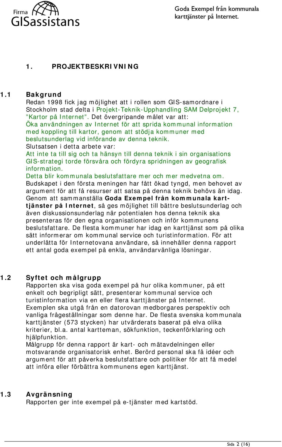 Slutsatsen i detta arbete var: Att inte ta till sig och ta hänsyn till denna teknik i sin organisations GIS-strategi torde försvåra och fördyra spridningen av geografisk information.