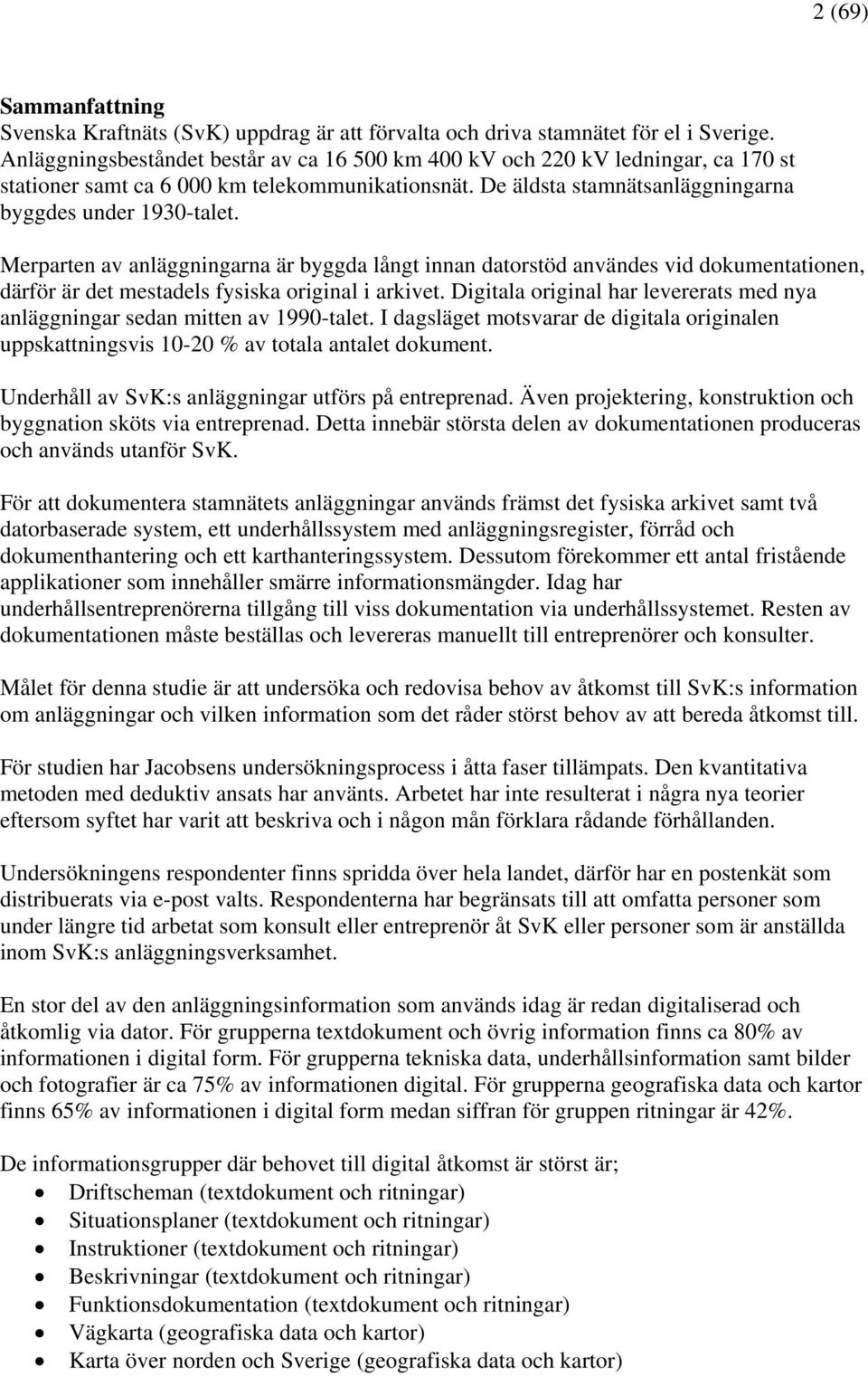 Merparten av anläggningarna är byggda långt innan datorstöd användes vid dokumentationen, därför är det mestadels fysiska original i arkivet.