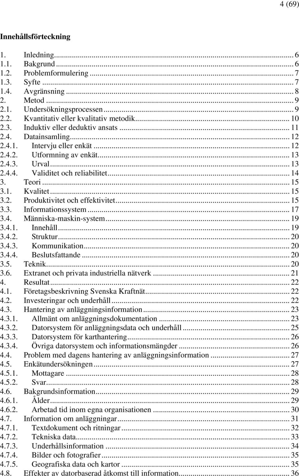 Teori... 15 3.1. Kvalitet... 15 3.2. Produktivitet och effektivitet... 15 3.3. Informationssystem... 17 3.4. Människa-maskin-system... 19 3.4.1. Innehåll... 19 3.4.2. Struktur... 20 3.4.3. Kommunikation.