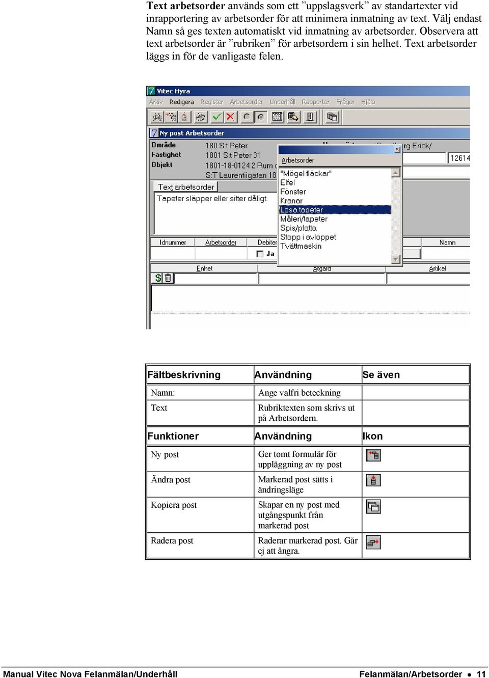 Text arbetsorder läggs in för de vanligaste felen. Fältbeskrivning Användning Se även Namn: Text Ange valfri beteckning Rubriktexten som skrivs ut på Arbetsordern.