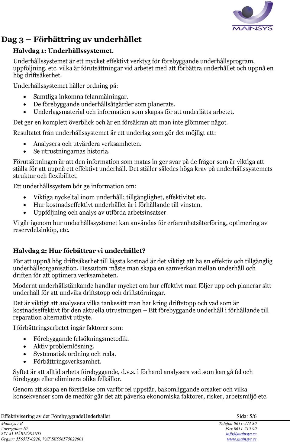 De förebyggande underhållsåtgärder som planerats. Underlagsmaterial och information som skapas för att underlätta arbetet. Det ger en komplett överblick och är en försäkran att man inte glömmer något.