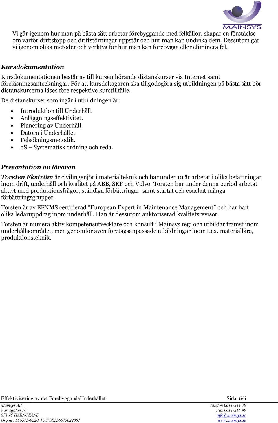 Kursdokumentation Kursdokumentationen består av till kursen hörande distanskurser via Internet samt föreläsningsanteckningar.