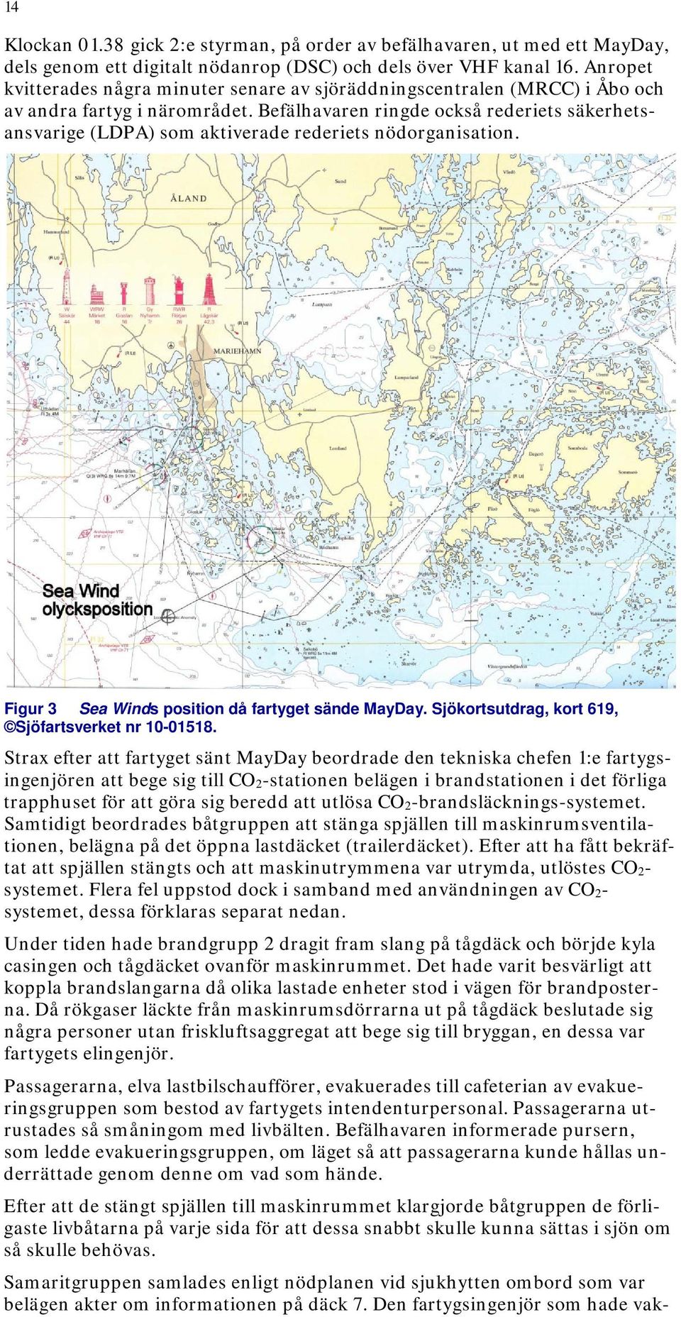 Befälhavaren ringde också rederiets säkerhetsansvarige (LDPA) som aktiverade rederiets nödorganisation. Figur 3 Sea Winds position då fartyget sände MayDay.