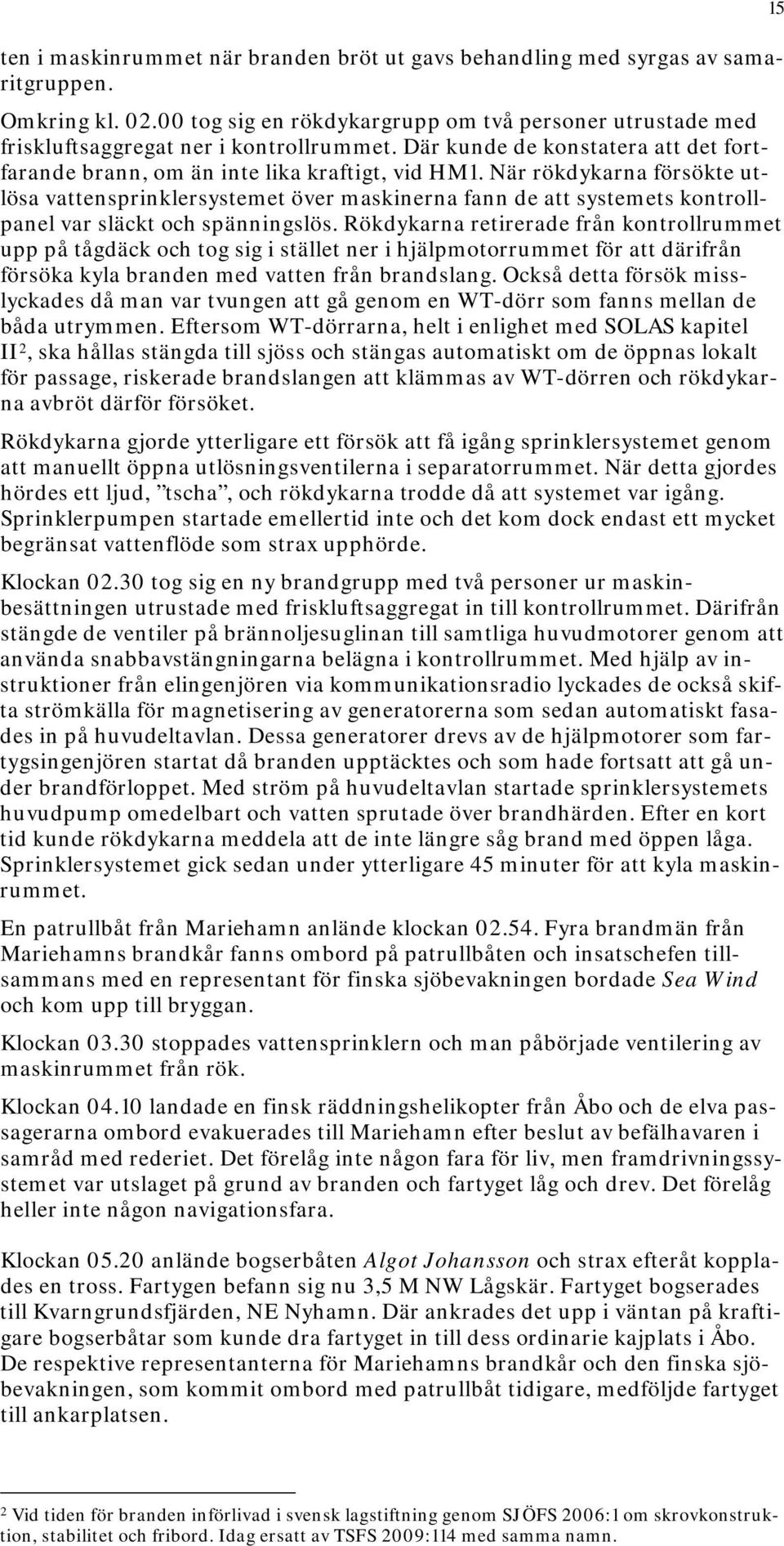 När rökdykarna försökte utlösa vattensprinklersystemet över maskinerna fann de att systemets kontrollpanel var släckt och spänningslös.