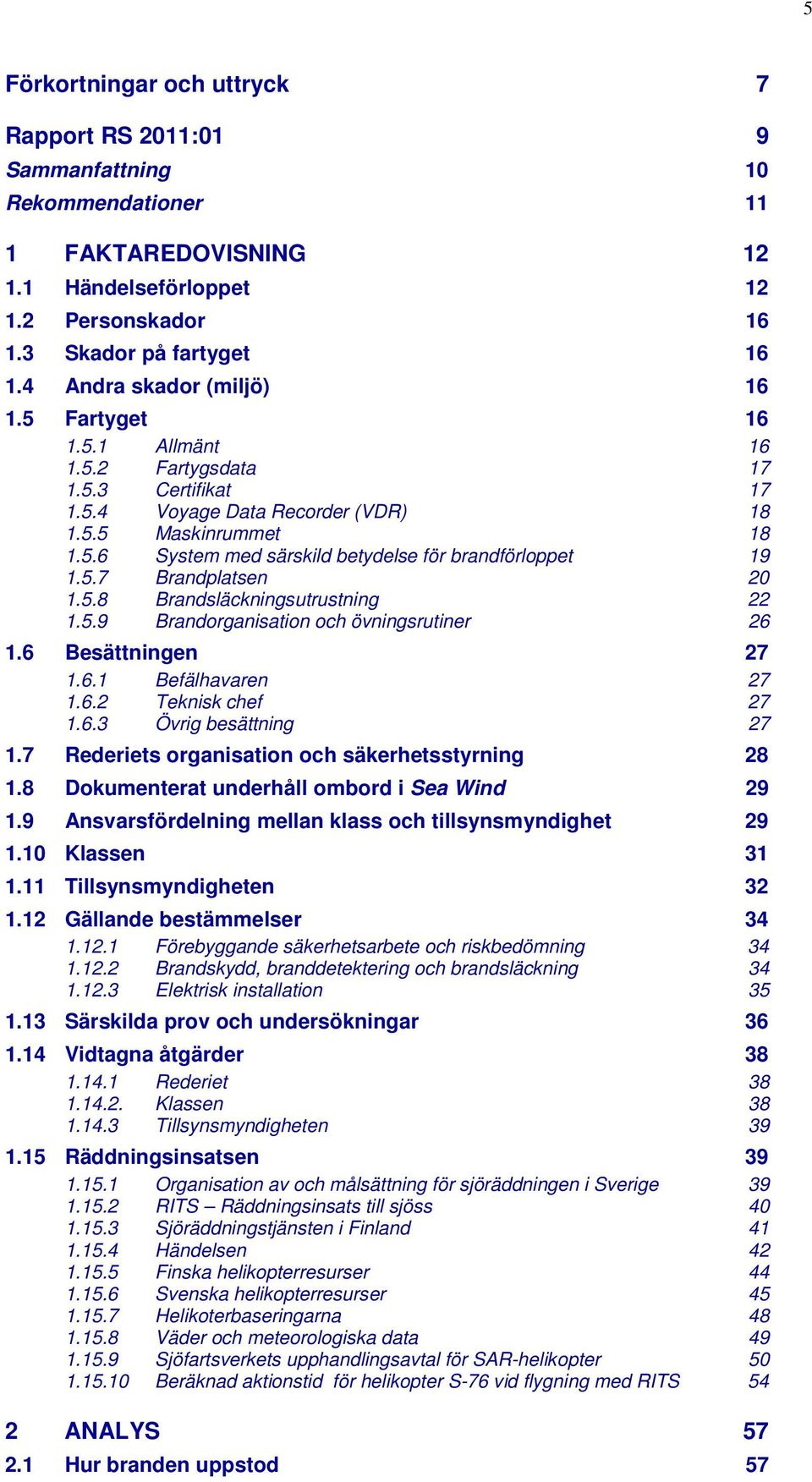 5.7 Brandplatsen 20 1.5.8 Brandsläckningsutrustning 22 1.5.9 Brandorganisation och övningsrutiner 26 1.6 Besättningen 27 1.6.1 Befälhavaren 27 1.6.2 Teknisk chef 27 1.6.3 Övrig besättning 27 1.