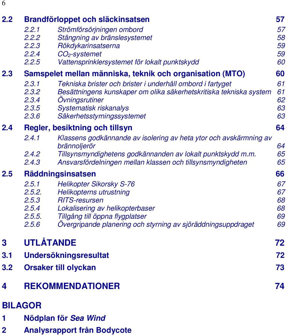 3.4 Övningsrutiner 62 2.3.5 Systematisk riskanalys 63 2.3.6 Säkerhetsstyrningssystemet 63 2.4 Regler, besiktning och tillsyn 64 2.4.1 Klassens godkännande av isolering av heta ytor och avskärmning av brännoljerör 64 2.