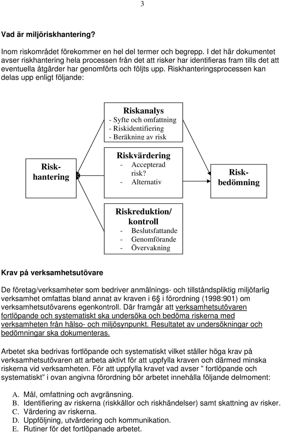 Riskhanteringsprocessen kan delas upp enligt följande: Riskanalys - Syfte och omfattning - Riskidentifiering - Beräkning av risk Riskvärdering - Accepterad risk?