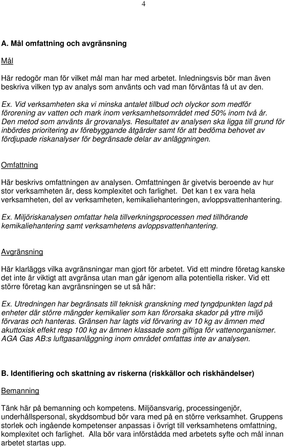 Resultatet av analysen ska ligga till grund för inbördes prioritering av förebyggande åtgärder samt för att bedöma behovet av fördjupade riskanalyser för begränsade delar av anläggningen.