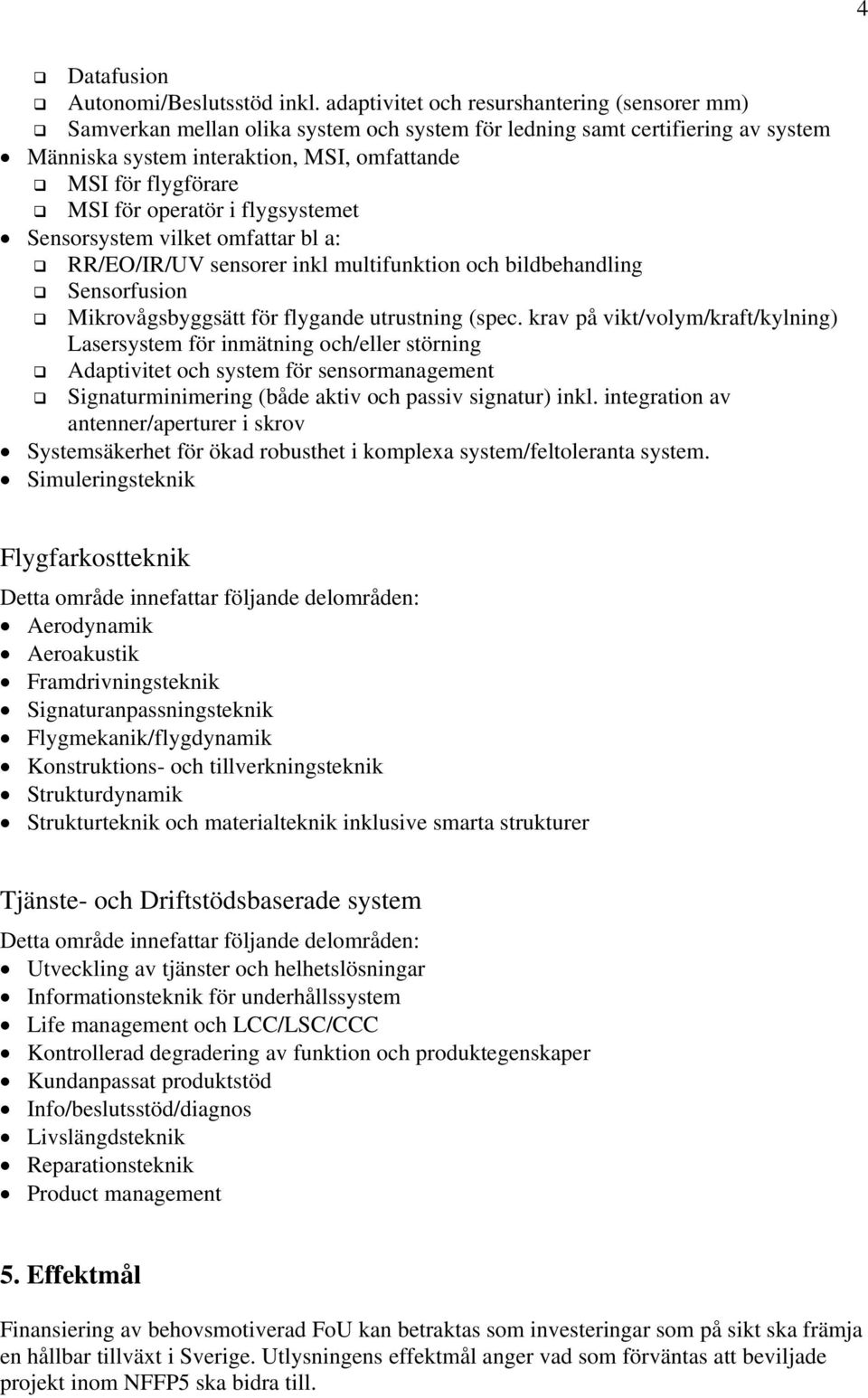 operatör i flygsystemet Sensorsystem vilket omfattar bl a: RR/EO/IR/UV sensorer inkl multifunktion och bildbehandling Sensorfusion Mikrovågsbyggsätt för flygande utrustning (spec.